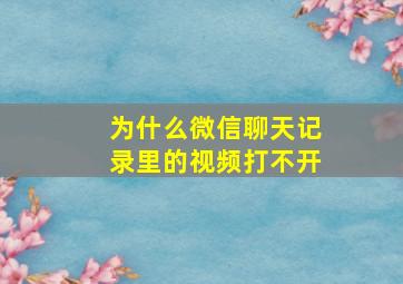 为什么微信聊天记录里的视频打不开