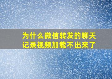 为什么微信转发的聊天记录视频加载不出来了