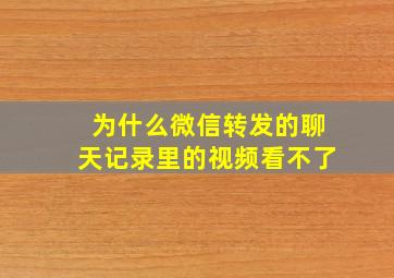 为什么微信转发的聊天记录里的视频看不了