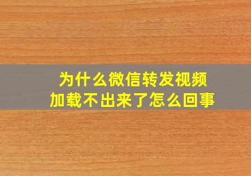 为什么微信转发视频加载不出来了怎么回事