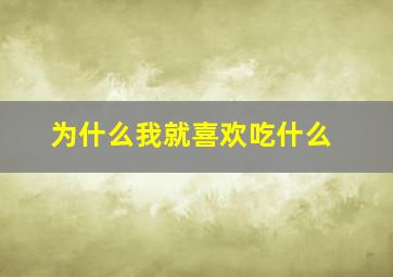 为什么我就喜欢吃什么