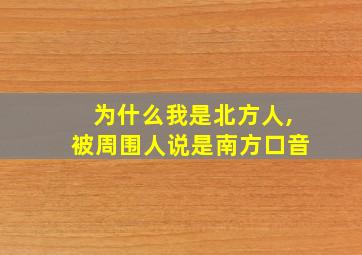 为什么我是北方人,被周围人说是南方口音