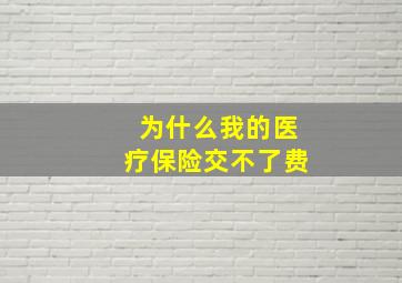 为什么我的医疗保险交不了费