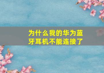 为什么我的华为蓝牙耳机不能连接了