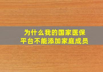 为什么我的国家医保平台不能添加家庭成员