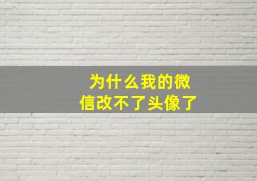 为什么我的微信改不了头像了