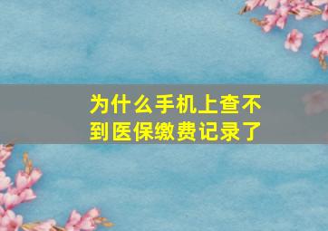 为什么手机上查不到医保缴费记录了