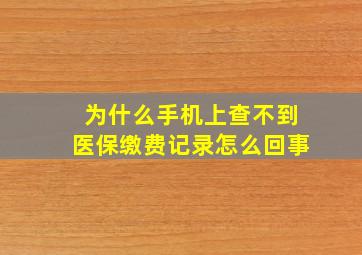 为什么手机上查不到医保缴费记录怎么回事