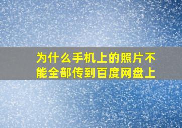 为什么手机上的照片不能全部传到百度网盘上