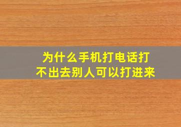 为什么手机打电话打不出去别人可以打进来