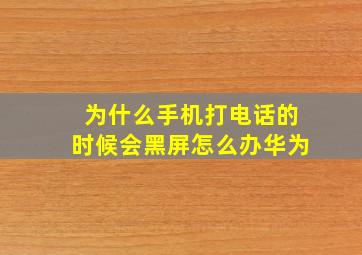 为什么手机打电话的时候会黑屏怎么办华为