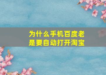 为什么手机百度老是要自动打开淘宝