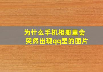 为什么手机相册里会突然出现qq里的图片