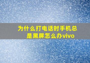 为什么打电话时手机总是黑屏怎么办vivo