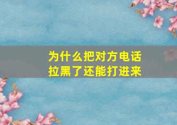 为什么把对方电话拉黑了还能打进来