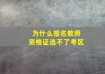 为什么报名教师资格证选不了考区