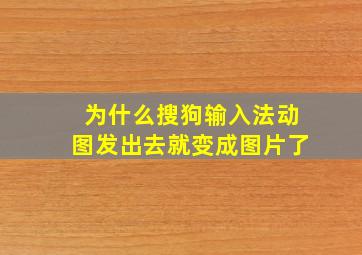 为什么搜狗输入法动图发出去就变成图片了