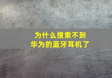 为什么搜索不到华为的蓝牙耳机了