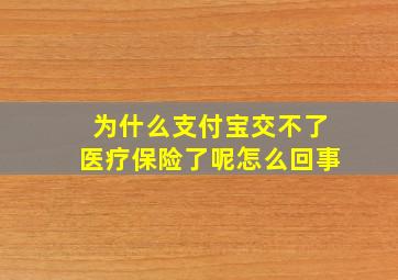 为什么支付宝交不了医疗保险了呢怎么回事