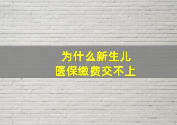 为什么新生儿医保缴费交不上