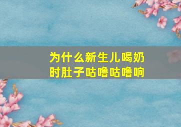 为什么新生儿喝奶时肚子咕噜咕噜响