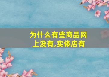 为什么有些商品网上没有,实体店有