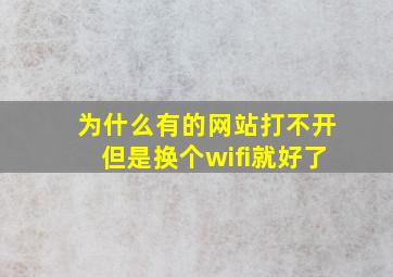 为什么有的网站打不开但是换个wifi就好了