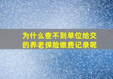 为什么查不到单位给交的养老保险缴费记录呢