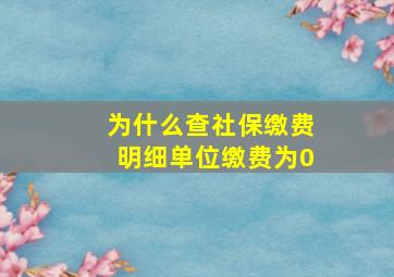 为什么查社保缴费明细单位缴费为0