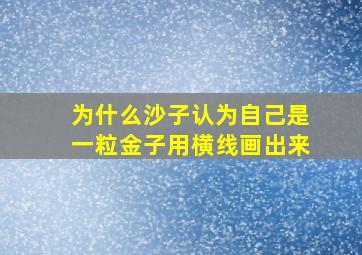 为什么沙子认为自己是一粒金子用横线画出来