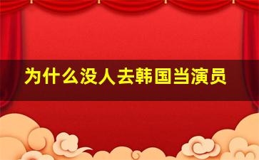 为什么没人去韩国当演员