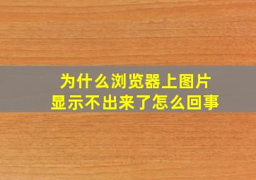 为什么浏览器上图片显示不出来了怎么回事