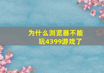 为什么浏览器不能玩4399游戏了