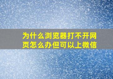 为什么浏览器打不开网页怎么办但可以上微信