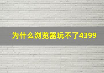 为什么浏览器玩不了4399