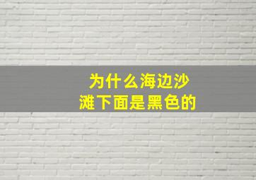 为什么海边沙滩下面是黑色的