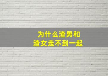 为什么渣男和渣女走不到一起