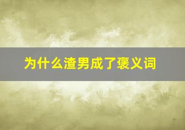 为什么渣男成了褒义词