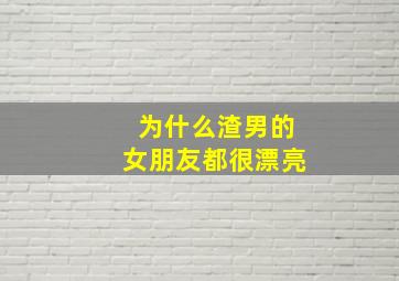 为什么渣男的女朋友都很漂亮