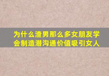 为什么渣男那么多女朋友学会制造潜沟通价值吸引女人