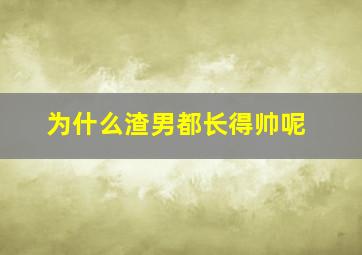 为什么渣男都长得帅呢