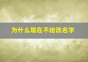 为什么现在不给改名字