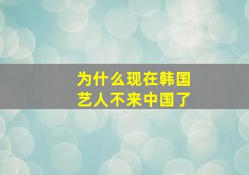 为什么现在韩国艺人不来中国了