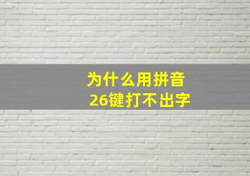 为什么用拼音26键打不出字