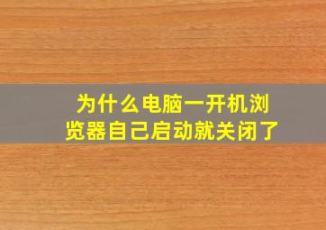 为什么电脑一开机浏览器自己启动就关闭了