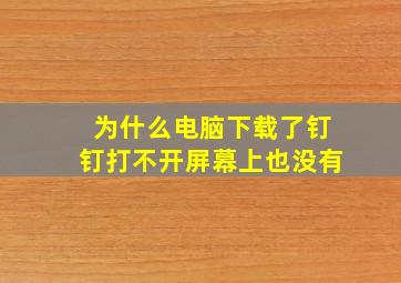 为什么电脑下载了钉钉打不开屏幕上也没有