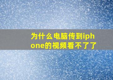 为什么电脑传到iphone的视频看不了了