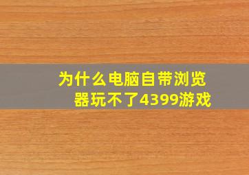 为什么电脑自带浏览器玩不了4399游戏