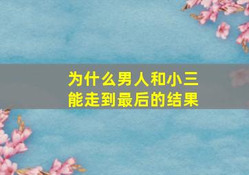 为什么男人和小三能走到最后的结果