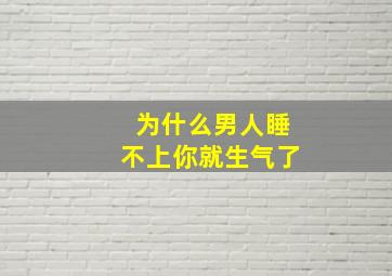 为什么男人睡不上你就生气了